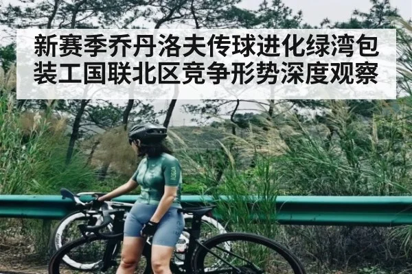 新赛季乔丹洛夫传球进化绿湾包装工国联北区竞争形势深度观察