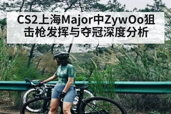 CS2上海Major中ZywOo狙击枪发挥与夺冠深度分析