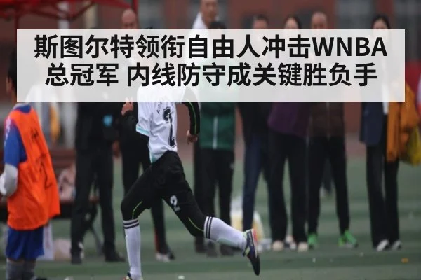 斯图尔特领衔自由人冲击WNBA总冠军 内线防守成关键胜负手