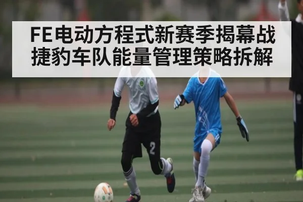 FE电动方程式新赛季揭幕战捷豹车队能量管理策略拆解